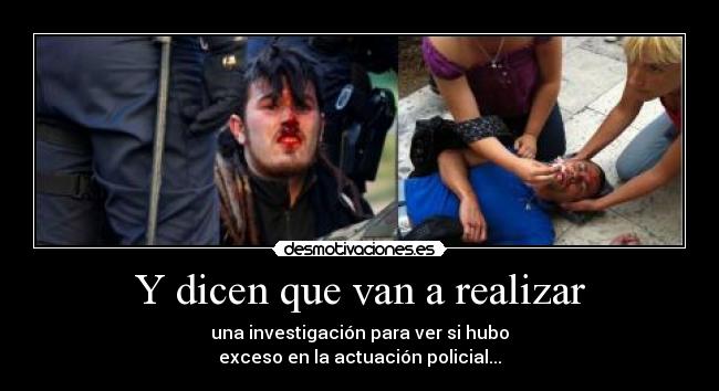 Y dicen que van a realizar - una investigación para ver si hubo
exceso en la actuación policial...