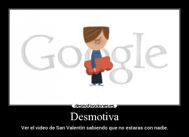 Desmotiva - Ver el video de San Valentin sabiendo que no estaras con nadie.