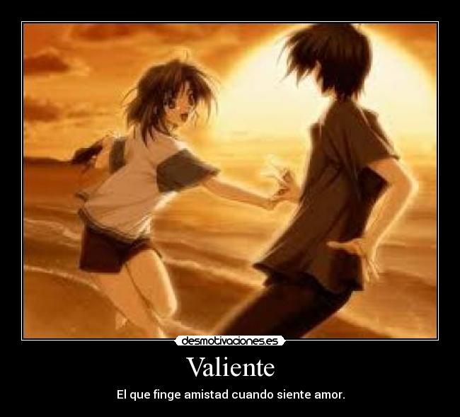 Valiente - El que finge amistad cuando siente amor.