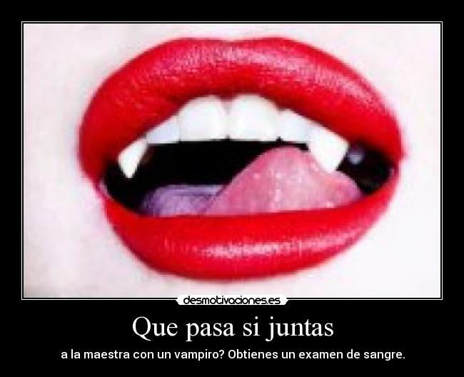 Que pasa si juntas - a la maestra con un vampiro? Obtienes un examen de sangre.