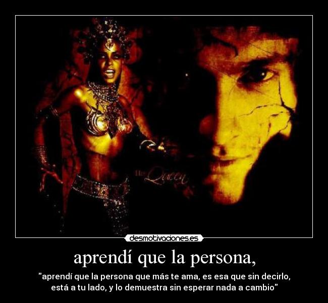 aprendí que la persona, - aprendí que la persona que más te ama, es esa que sin decirlo,
está a tu lado, y lo demuestra sin esperar nada a cambio