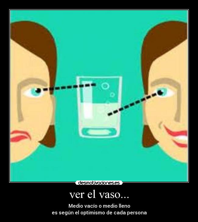 ver el vaso... - Medio vacío o medio lleno
es según el optimismo de cada persona
