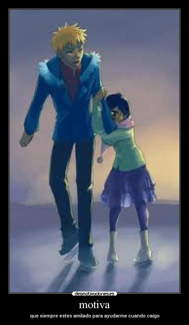motiva - que siempre estes amilado para ayudarme cuando caigo