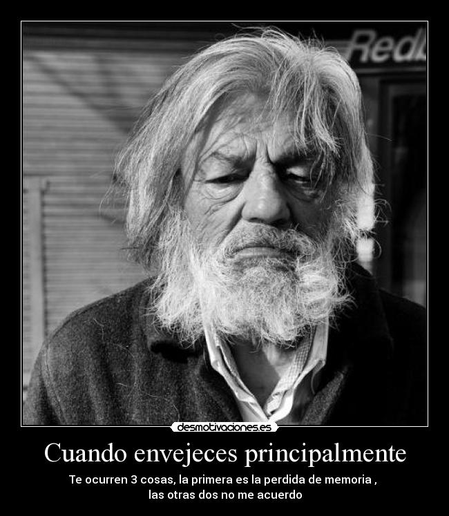 Cuando envejeces principalmente - Te ocurren 3 cosas, la primera es la perdida de memoria , 
las otras dos no me acuerdo