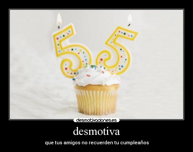 desmotiva - que tus amigos no recuerden tu cumpleaños