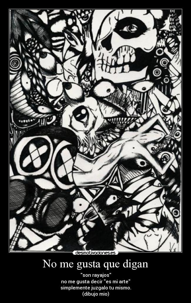 No me gusta que digan - son rayajos
no me gusta decir es mi arte
simplemente juzgalo tu mismo.
(dibujo mio)