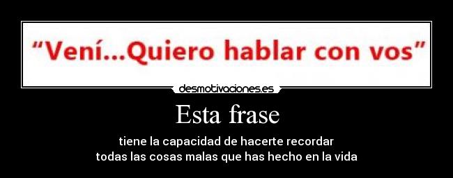 Esta frase - tiene la capacidad de hacerte recordar
todas las cosas malas que has hecho en la vida