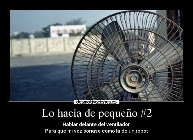 Lo hacía de pequeño #2 - Hablar delante del ventilador 
Para que mi voz sonase como la de un robot