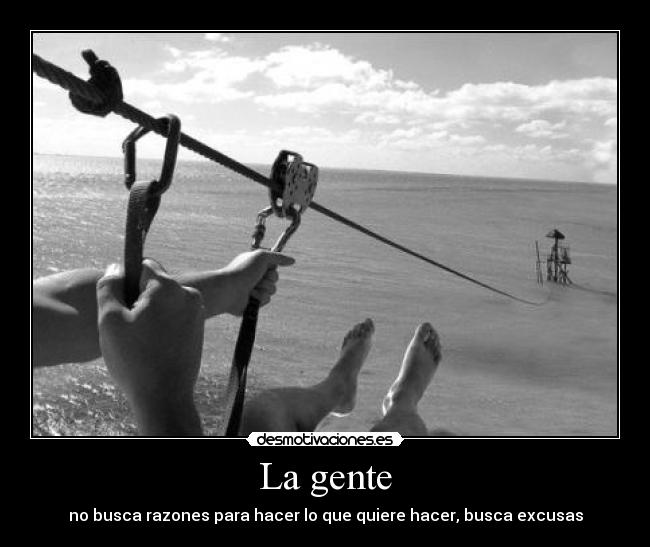 La gente - no busca razones para hacer lo que quiere hacer, busca excusas