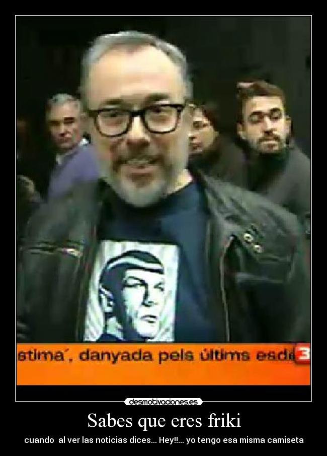 Sabes que eres friki - cuando al ver las noticias dices... Hey!!... yo tengo esa misma camiseta