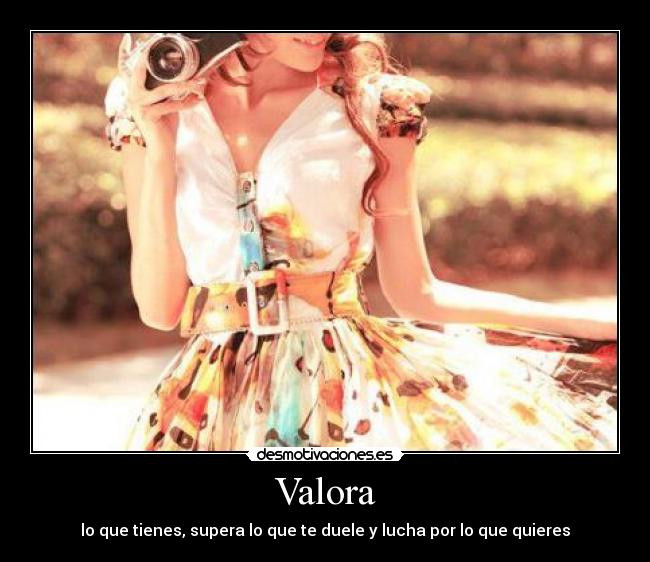 Valora - lo que tienes, supera lo que te duele y lucha por lo que quieres