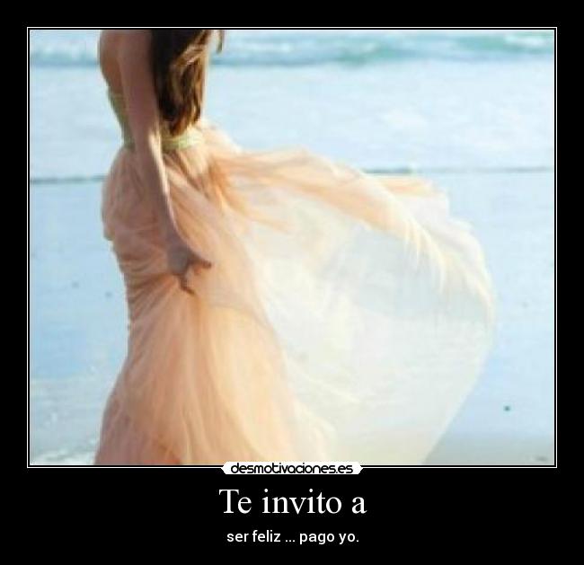 Te invito a - ser feliz ... pago yo.