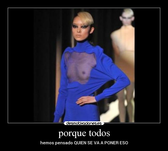 porque todos - hemos pensado QUIEN SE VA A PONER ESO