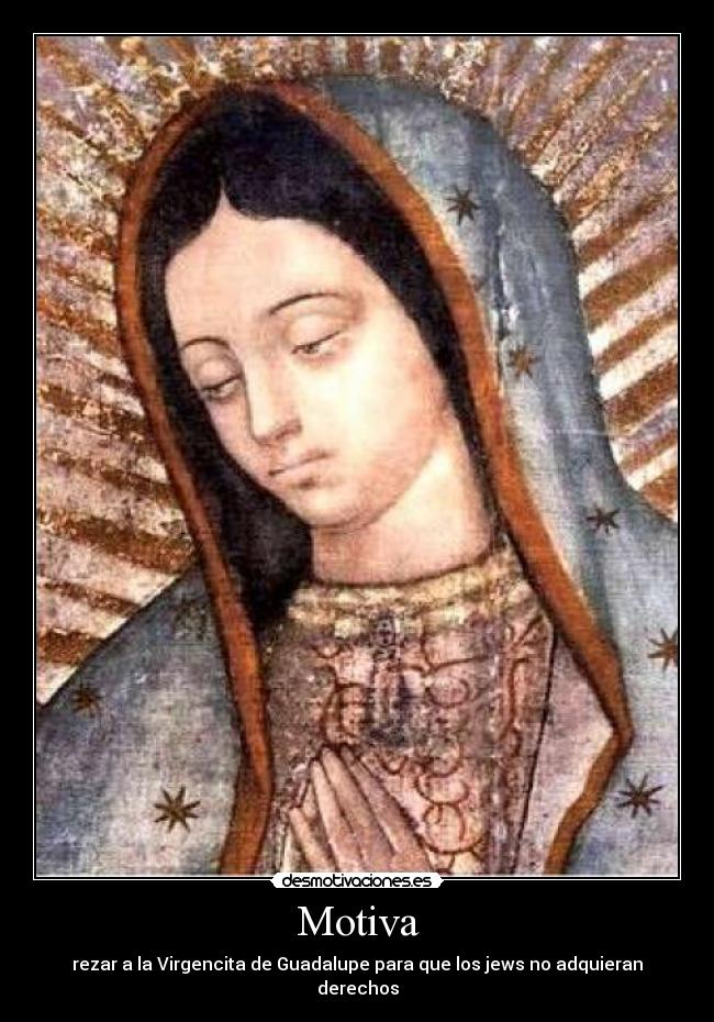 Motiva - rezar a la Virgencita de Guadalupe para que los jews no adquieran derechos