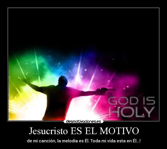 Jesucristo ES EL MOTIVO - de mi canción, la melodia es Él. Toda mi vida esta en Él...!