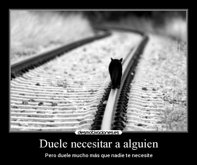 Duele necesitar a alguien - Pero duele mucho más que nadie te necesite