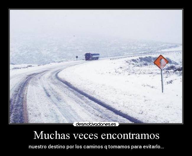 Muchas veces encontramos - nuestro destino por los caminos q tomamos para evitarlo...