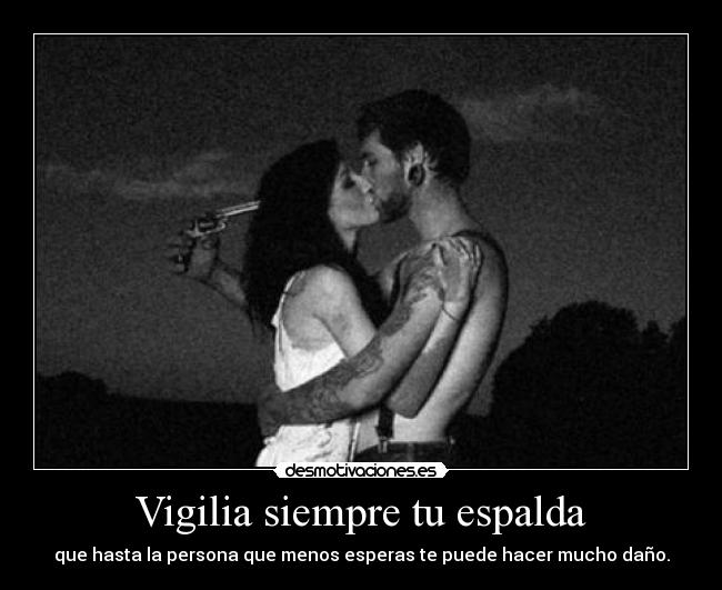 Vigilia siempre tu espalda - que hasta la persona que menos esperas te puede hacer mucho daño.