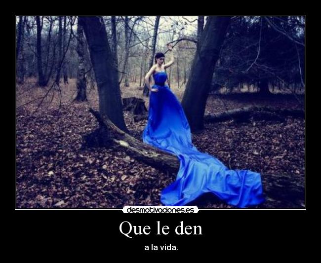 Que le den - a la vida.