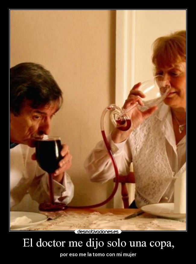 El doctor me dijo solo una copa, - por eso me la tomo con mi mujer