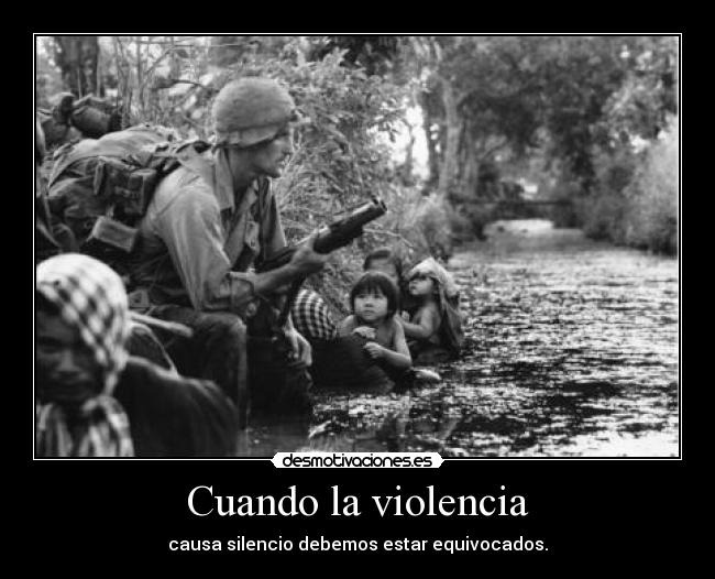Cuando la violencia - causa silencio debemos estar equivocados.