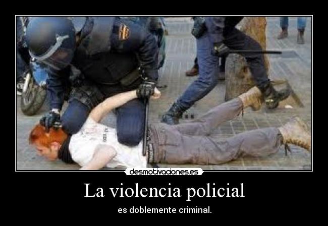 La violencia policial - es doblemente criminal.