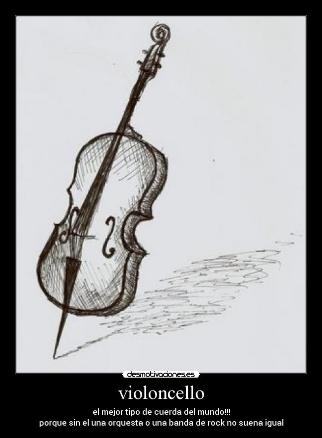 violoncello - el mejor tipo de cuerda del mundo!!!
porque sin el una orquesta o una banda de rock no suena igual