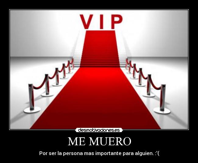 ME MUERO - Por ser la persona mas importante para alguien. :(