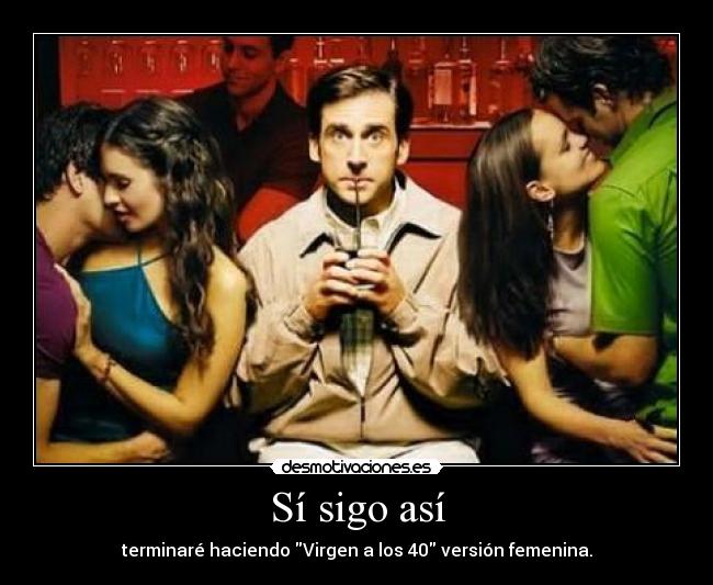 Sí sigo así - terminaré haciendo Virgen a los 40 versión femenina.