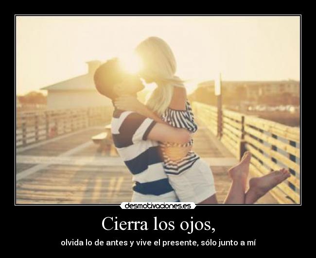 Cierra los ojos, -