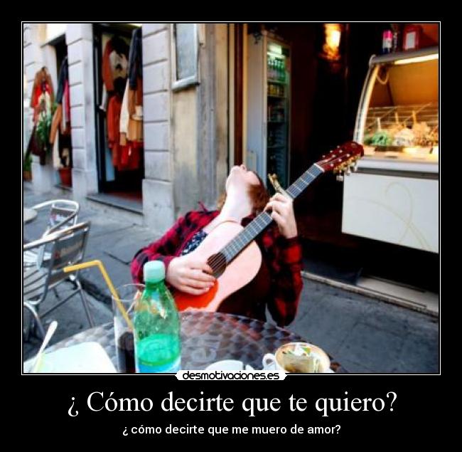¿ Cómo decirte que te quiero? - ¿ cómo decirte que me muero de amor?