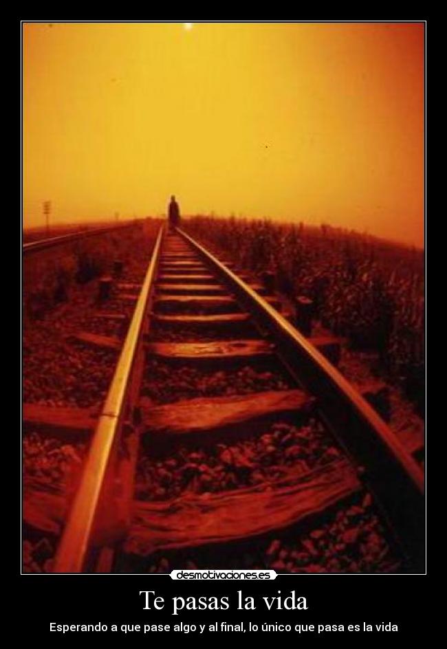 Te pasas la vida - Esperando a que pase algo y al final, lo único que pasa es la vida