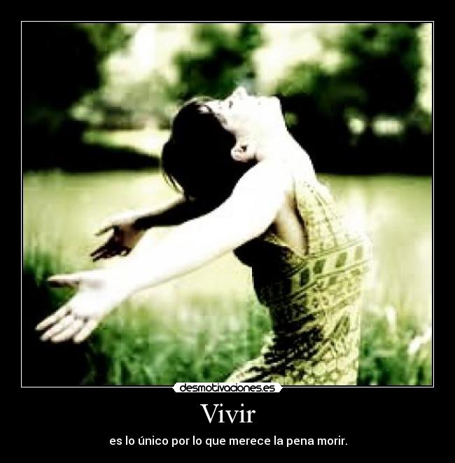 Vivir - es lo único por lo que merece la pena morir.