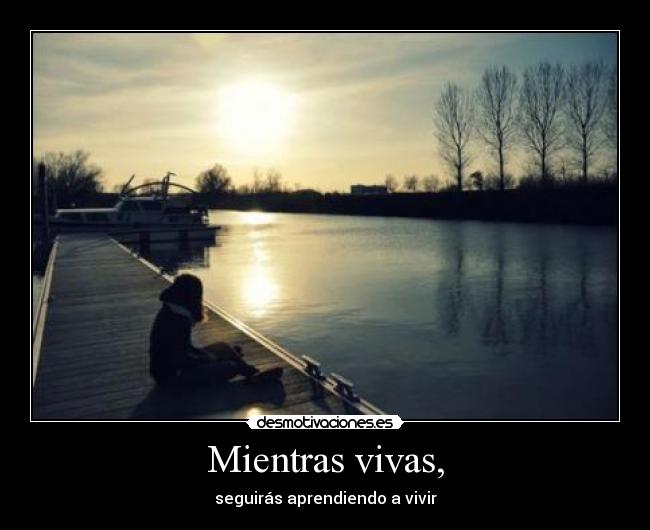 Mientras vivas, - seguirás aprendiendo a vivir