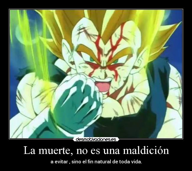 La muerte, no es una maldición - a evitar , sino el fin natural de toda vida.