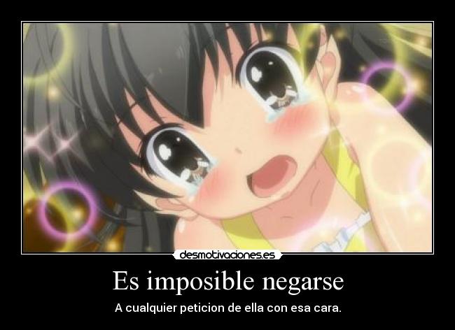 Es imposible negarse - A cualquier peticion de ella con esa cara.