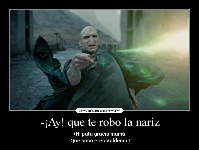 -¡Ay! que te robo la nariz - +Ni puta gracia mamá
-Que soso eres Voldemort