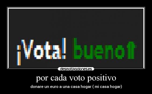 por cada voto positivo - donare un euro a una casa hogar ( mi casa hogar)