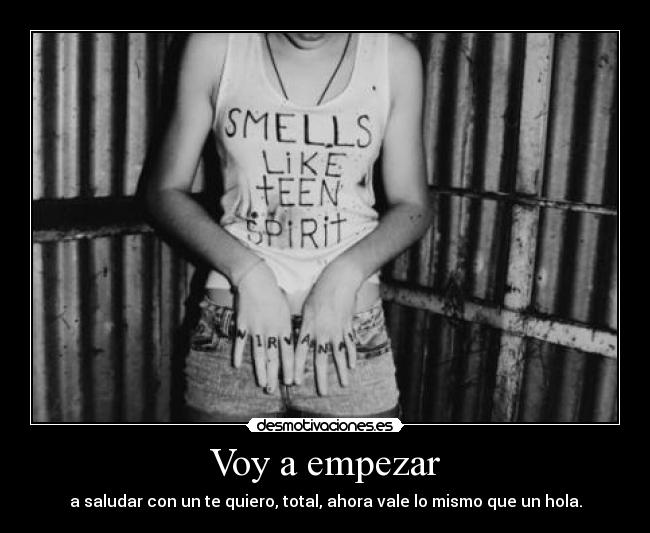 Voy a empezar - a saludar con un te quiero, total, ahora vale lo mismo que un hola.