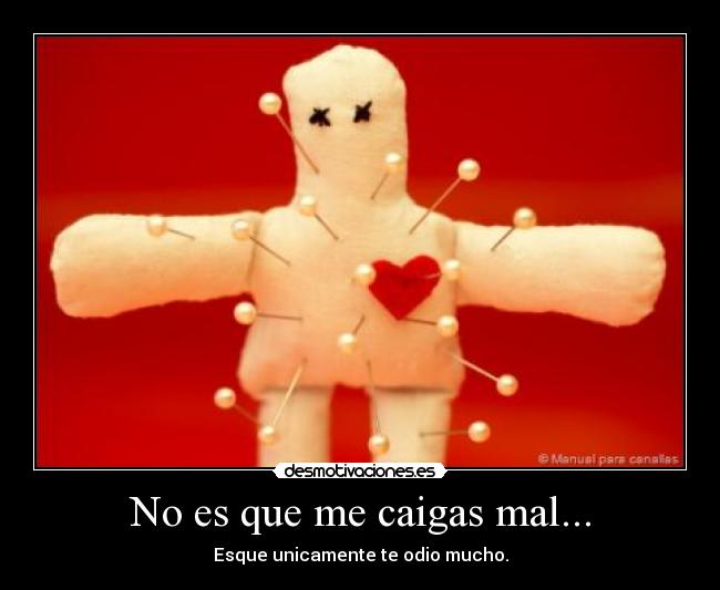 No es que me caigas mal... - Esque unicamente te odio mucho.