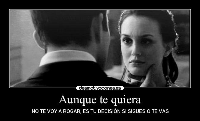 Aunque te quiera - NO TE VOY A ROGAR, ES TU DECISIÓN SI SIGUES O TE VAS