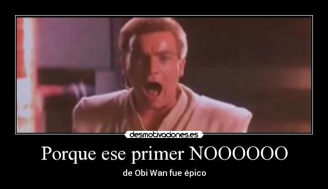 Porque ese primer NOOOOOO - de Obi Wan fue épico