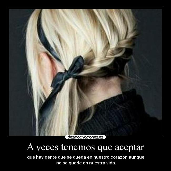 A veces tenemos que aceptar - que hay gente que se queda en nuestro corazón aunque
no se quede en nuestra vida.
