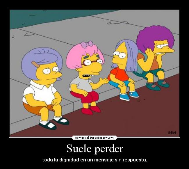 Suele perder - toda la dignidad en un mensaje sin respuesta.
