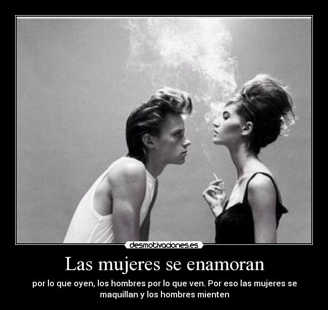 Las mujeres se enamoran - por lo que oyen, los hombres por lo que ven. Por eso las mujeres se
maquillan y los hombres mienten