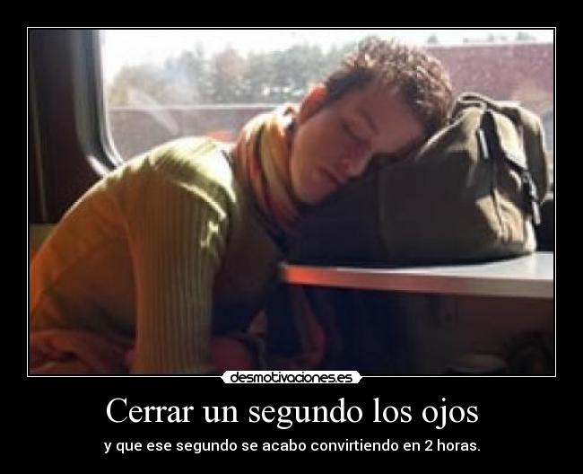 Cerrar un segundo los ojos - y que ese segundo se acabo convirtiendo en 2 horas.