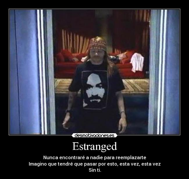 Estranged - Nunca encontraré a nadie para reemplazarte
Imagino que tendré que pasar por esto, esta vez, esta vez
Sin ti.