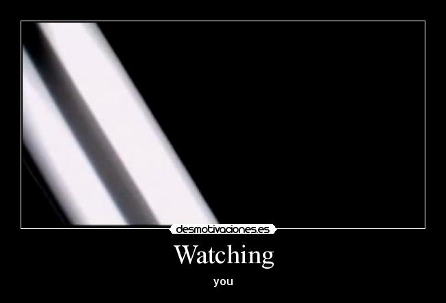 Watching - you
