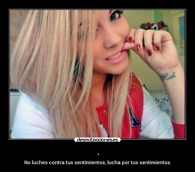 . - No luches contra tus sentimientos, lucha por tus sentimientos.