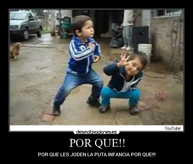 POR QUE!! - POR QUE LES JODEN LA PUTA INFANCIA POR QUE!!!